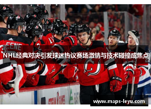 NHL经典对决引发球迷热议赛场激情与技术碰撞成焦点