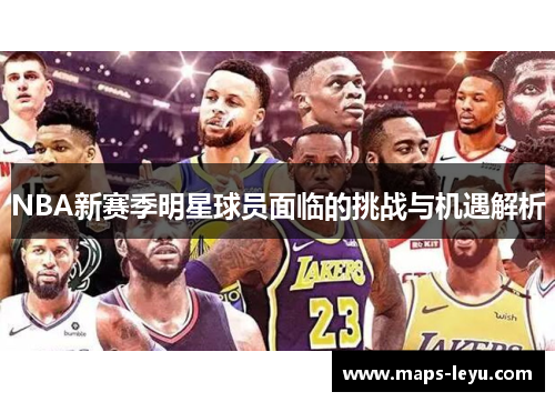 NBA新赛季明星球员面临的挑战与机遇解析