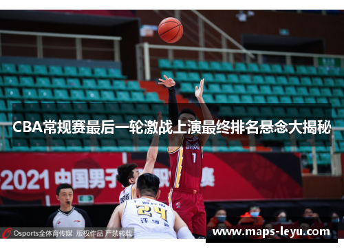 CBA常规赛最后一轮激战上演最终排名悬念大揭秘