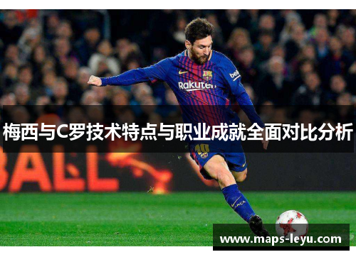 梅西与C罗技术特点与职业成就全面对比分析
