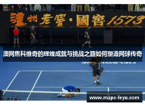 澳网焦科维奇的辉煌成就与挑战之路如何塑造网球传奇