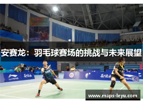 安赛龙：羽毛球赛场的挑战与未来展望