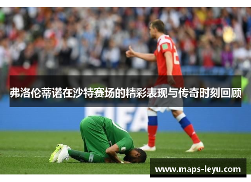 弗洛伦蒂诺在沙特赛场的精彩表现与传奇时刻回顾