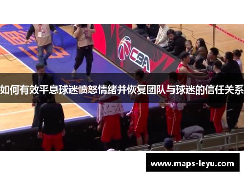 如何有效平息球迷愤怒情绪并恢复团队与球迷的信任关系