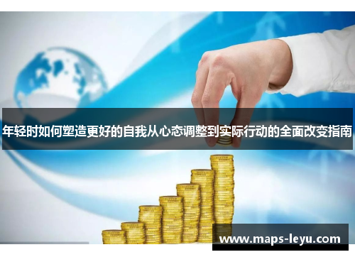 年轻时如何塑造更好的自我从心态调整到实际行动的全面改变指南