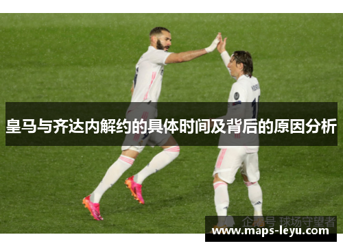 皇马与齐达内解约的具体时间及背后的原因分析