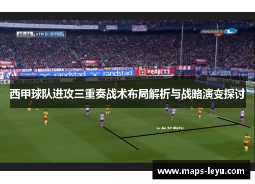 西甲球队进攻三重奏战术布局解析与战略演变探讨 西甲球队进攻三重奏战术布局解析与战略演变探讨