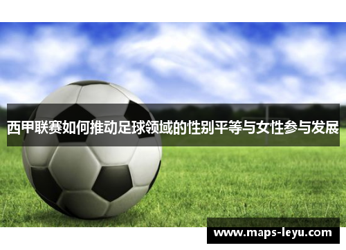 西甲联赛如何推动足球领域的性别平等与女性参与发展