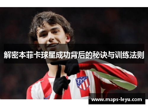 解密本菲卡球星成功背后的秘诀与训练法则