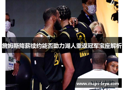 詹姆斯降薪续约能否助力湖人重返冠军宝座解析