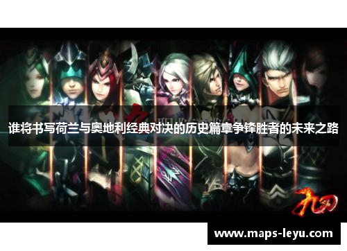 谁将书写荷兰与奥地利经典对决的历史篇章争锋胜者的未来之路