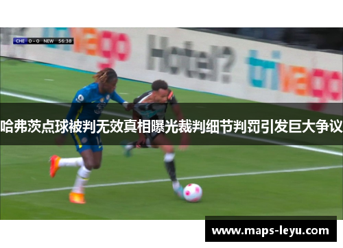 哈弗茨点球被判无效真相曝光裁判细节判罚引发巨大争议