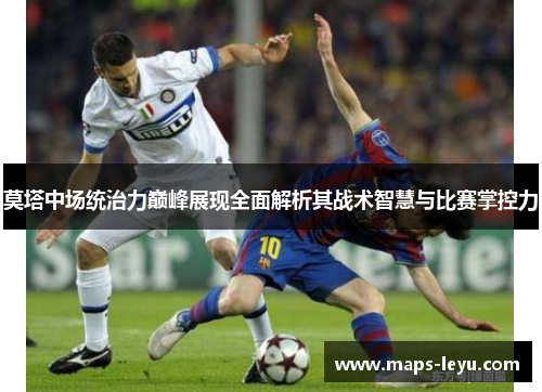 莫塔中场统治力巅峰展现全面解析其战术智慧与比赛掌控力
