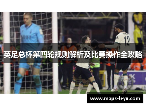 英足总杯第四轮规则解析及比赛操作全攻略