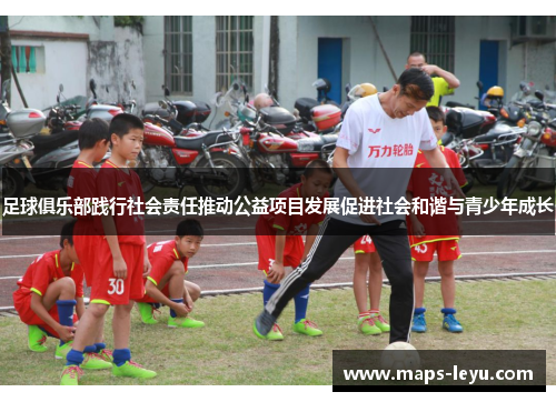 足球俱乐部践行社会责任推动公益项目发展促进社会和谐与青少年成长 足球俱乐部践行社会责任推动公益项目发展促进社会和谐与青少年成长