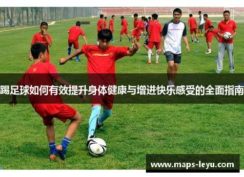 踢足球如何有效提升身体健康与增进快乐感受的全面指南