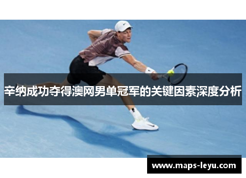辛纳成功夺得澳网男单冠军的关键因素深度分析