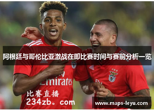 阿根廷与哥伦比亚激战在即比赛时间与赛前分析一览