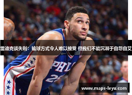雷迪克谈失利：输球方式令人难以接受 但我们不能沉溺于自怨自艾