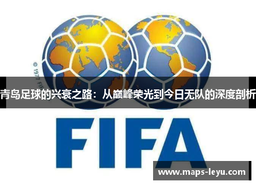 青岛足球的兴衰之路：从巅峰荣光到今日无队的深度剖析