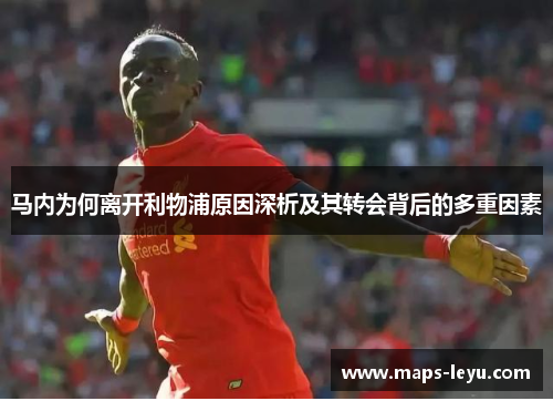 马内为何离开利物浦原因深析及其转会背后的多重因素