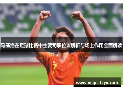 马塞洛在足球比赛中主要司职位置解析与场上作用全面解读 马塞洛在足球比赛中主要司职位置解析与场上作用全面解读