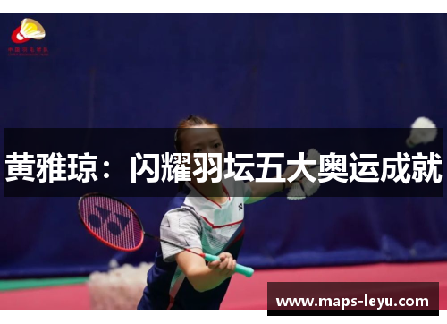 黄雅琼：闪耀羽坛五大奥运成就