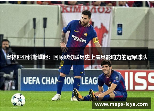 奥林匹亚科斯崛起：回顾欧协联历史上最具影响力的冠军球队