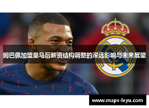 姆巴佩加盟皇马后薪资结构调整的深远影响与未来展望