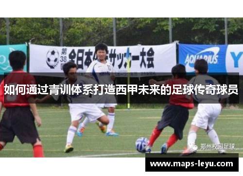如何通过青训体系打造西甲未来的足球传奇球员