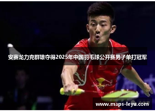 安赛龙力克群雄夺得2025年中国羽毛球公开赛男子单打冠军