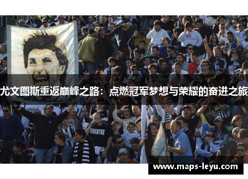 尤文图斯重返巅峰之路：点燃冠军梦想与荣耀的奋进之旅