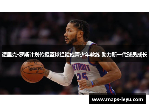 德里克·罗斯计划传授篮球经验成青少年教练 助力新一代球员成长