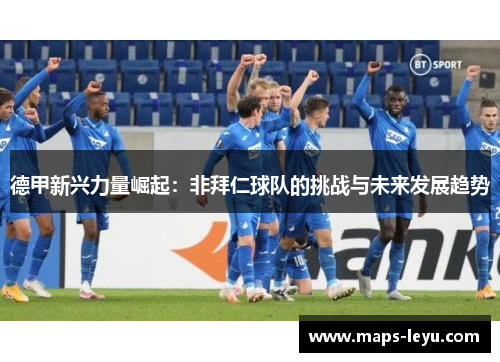 德甲新兴力量崛起：非拜仁球队的挑战与未来发展趋势