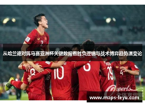 从哈兰德对阵马赛亚洲杯关键数据看胜负逻辑与战术博弈趋势演变论
