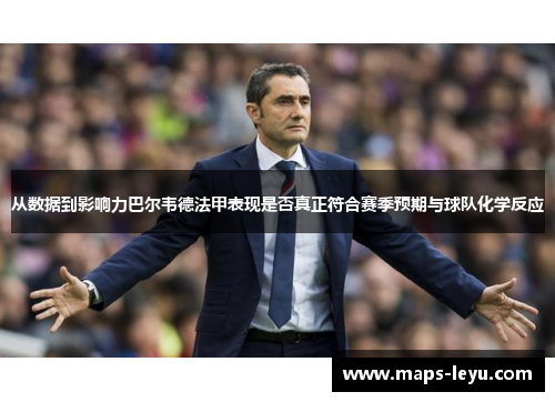 从数据到影响力巴尔韦德法甲表现是否真正符合赛季预期与球队化学反应