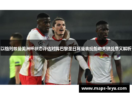 以格列兹曼美洲杯状态评估对阵巴黎圣日耳曼表现前瞻关键战意义解析