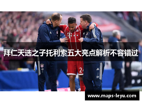 拜仁天选之子托利索五大亮点解析不容错过