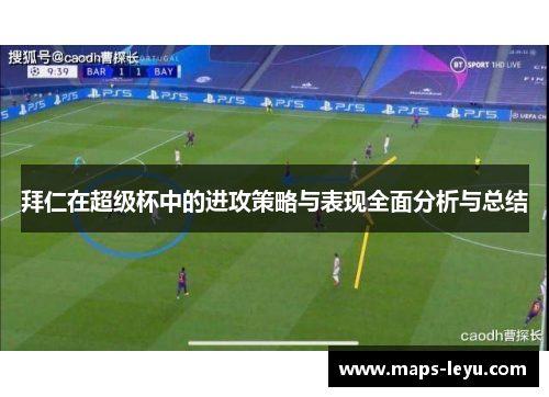 拜仁在超级杯中的进攻策略与表现全面分析与总结