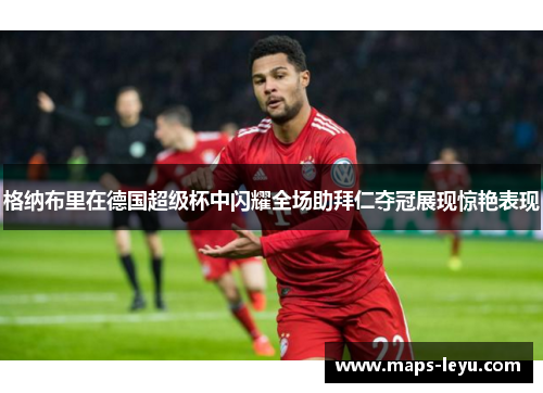 格纳布里在德国超级杯中闪耀全场助拜仁夺冠展现惊艳表现