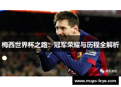 梅西世界杯之路：冠军荣耀与历程全解析