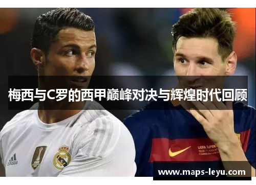 梅西与C罗的西甲巅峰对决与辉煌时代回顾