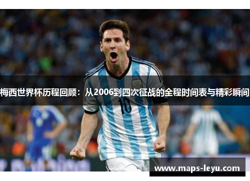 梅西世界杯历程回顾：从2006到四次征战的全程时间表与精彩瞬间