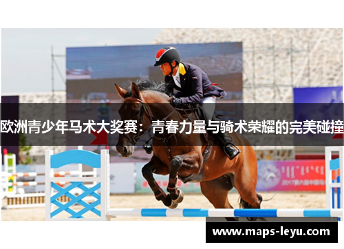 欧洲青少年马术大奖赛：青春力量与骑术荣耀的完美碰撞