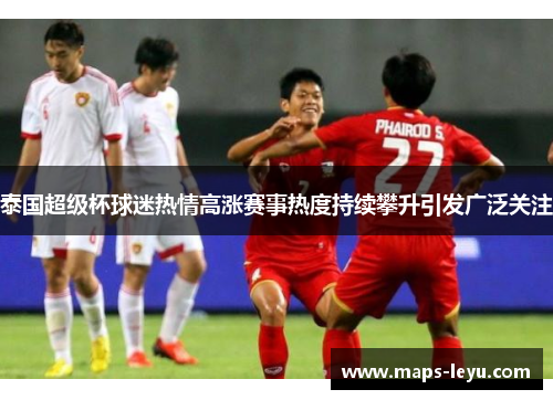 泰国超级杯球迷热情高涨赛事热度持续攀升引发广泛关注