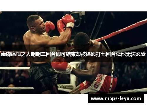 泰森痛恨之人明明三回合即可结束却被逼殴打七回合让他无法忍受