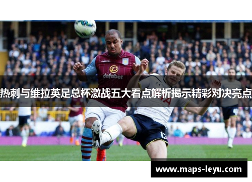 热刺与维拉英足总杯激战五大看点解析揭示精彩对决亮点
