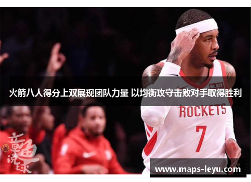 火箭八人得分上双展现团队力量 以均衡攻守击败对手取得胜利