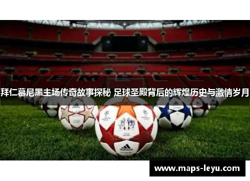 拜仁慕尼黑主场传奇故事探秘 足球圣殿背后的辉煌历史与激情岁月